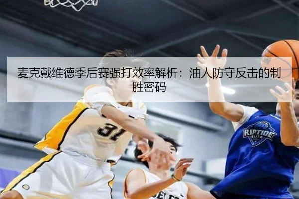 麦克戴维德季后赛强打效率解析：油人防守反击的制胜密码