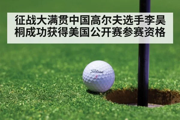 征战大满贯中国高尔夫选手李昊桐成功获得美国公开赛参赛资格