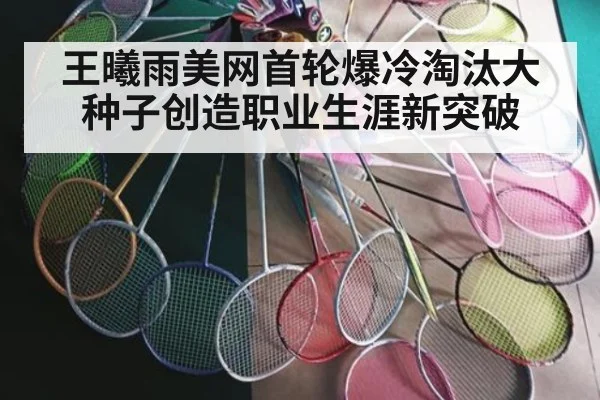 王曦雨美网首轮爆冷淘汰大种子创造职业生涯新突破
