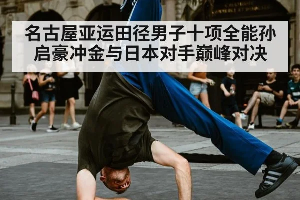 名古屋亚运田径男子十项全能孙启豪冲金与日本对手巅峰对决